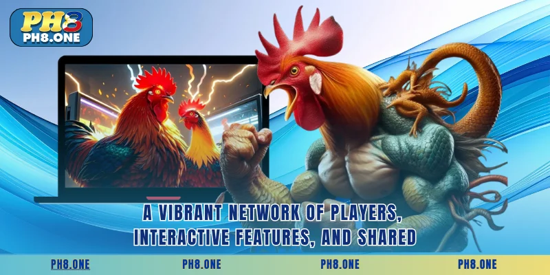 A vibrant network of players, interactive features, and shared
