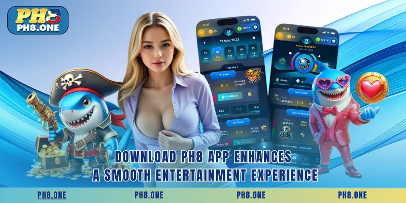 Download PH8 App enhances a smooth entertainment experience
